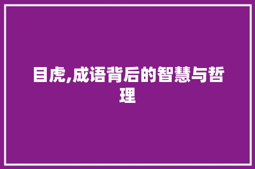 目虎,成语背后的智慧与哲理 成语汇编