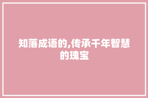 知落成语的,传承千年智慧的瑰宝