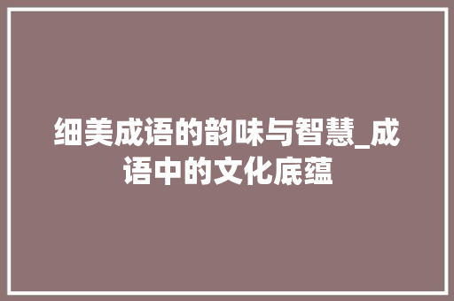 细美成语的韵味与智慧_成语中的文化底蕴