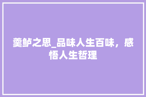 羹鲈之思_品味人生百味，感悟人生哲理