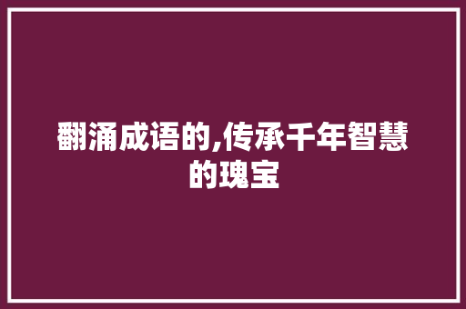 翻涌成语的,传承千年智慧的瑰宝