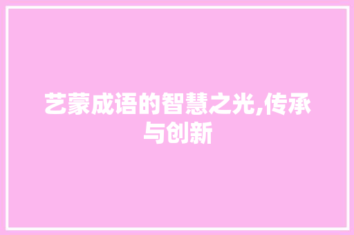 艺蒙成语的智慧之光,传承与创新 古代典籍