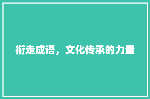 衔走成语，文化传承的力量 汉字拼音
