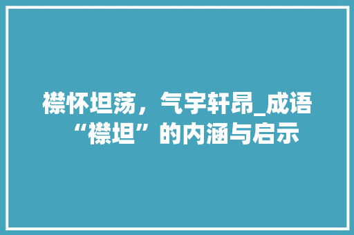 襟怀坦荡，气宇轩昂_成语“襟坦”的内涵与启示 成语汇编