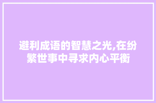 避利成语的智慧之光,在纷繁世事中寻求内心平衡