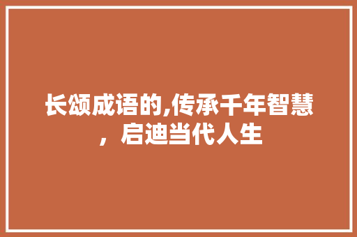 长颂成语的,传承千年智慧，启迪当代人生