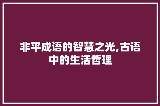 非平成语的智慧之光,古语中的生活哲理 短语