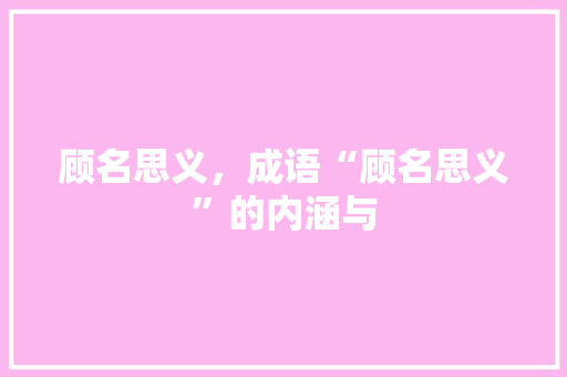顾名思义，成语“顾名思义”的内涵与 问答