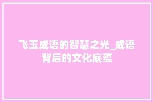 飞玉成语的智慧之光_成语背后的文化底蕴