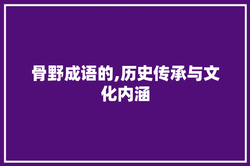 骨野成语的,历史传承与文化内涵 诗词佳句