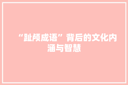 “趾颅成语”背后的文化内涵与智慧