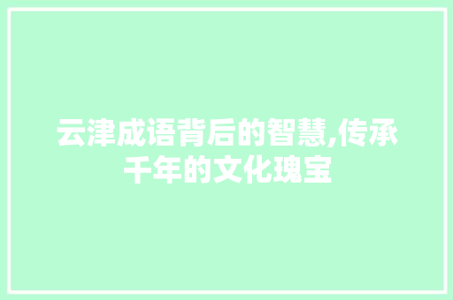 云津成语背后的智慧,传承千年的文化瑰宝