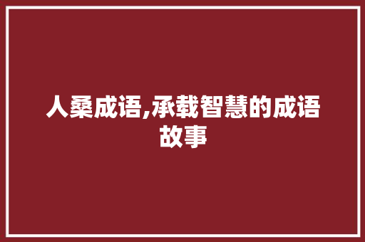 人桑成语,承载智慧的成语故事