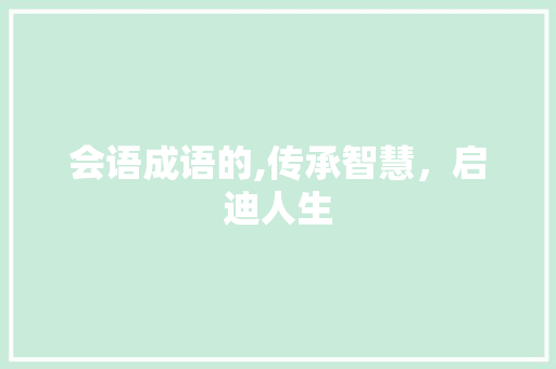 会语成语的,传承智慧，启迪人生