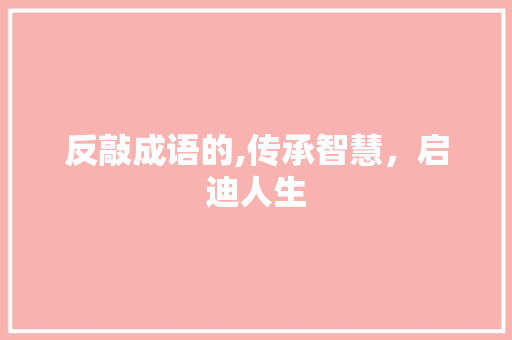 反敲成语的,传承智慧，启迪人生 问答