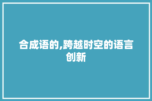 合成语的,跨越时空的语言创新