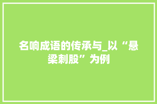 名响成语的传承与_以“悬梁刺股”为例