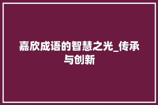嘉欣成语的智慧之光_传承与创新