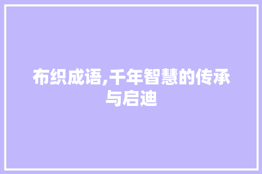 布织成语,千年智慧的传承与启迪 英语单词