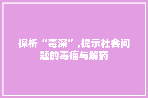 探析“毒深”,提示社会问题的毒瘤与解药