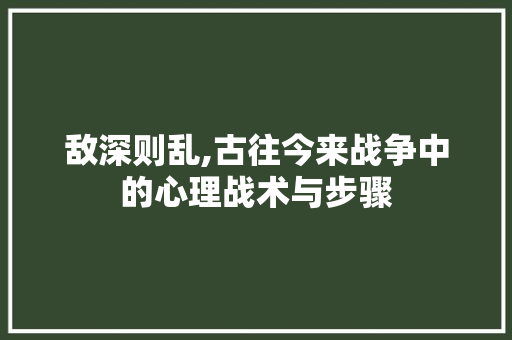 敌深则乱,古往今来战争中的心理战术与步骤