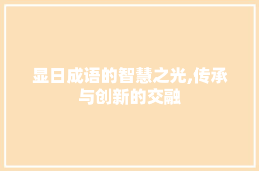 显日成语的智慧之光,传承与创新的交融