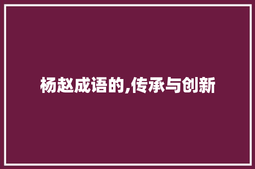 杨赵成语的,传承与创新
