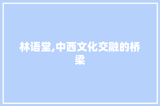 林语堂,中西文化交融的桥梁