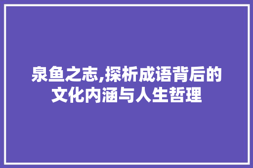 泉鱼之志,探析成语背后的文化内涵与人生哲理 古代典籍