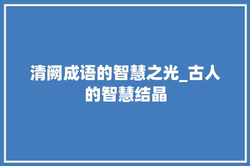 清阙成语的智慧之光_古人的智慧结晶