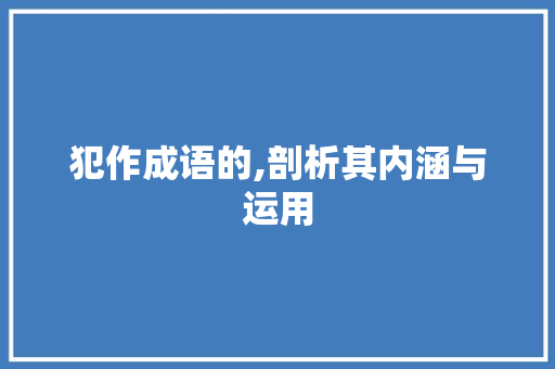 犯作成语的,剖析其内涵与运用 成语汇编