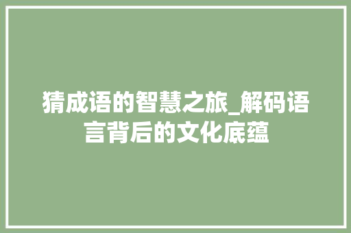 猜成语的智慧之旅_解码语言背后的文化底蕴 汉字拼音