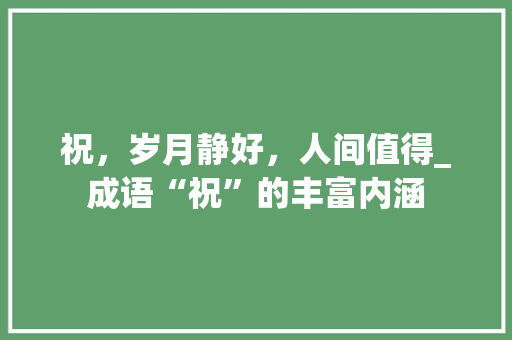 祝，岁月静好，人间值得_成语“祝”的丰富内涵