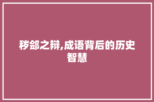 秽郐之辩,成语背后的历史智慧