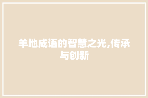 羊地成语的智慧之光,传承与创新 近义词汇