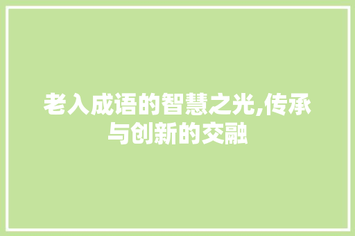 老入成语的智慧之光,传承与创新的交融