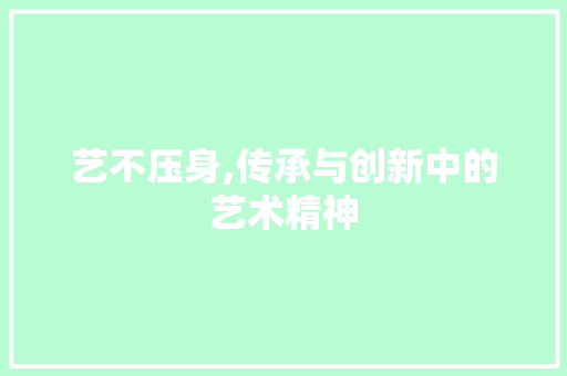 艺不压身,传承与创新中的艺术精神