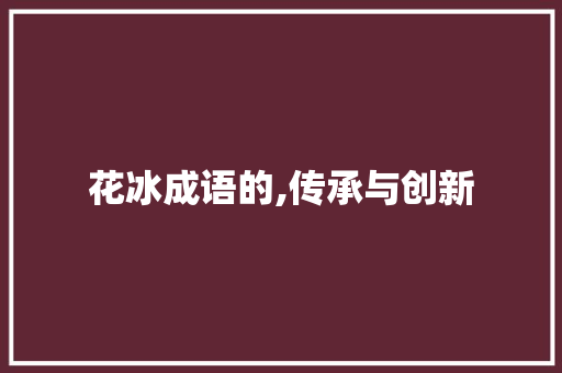 花冰成语的,传承与创新