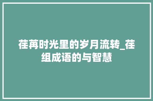 荏苒时光里的岁月流转_荏组成语的与智慧