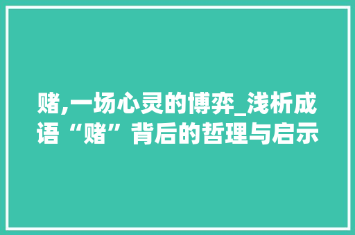 赌,一场心灵的博弈_浅析成语“赌”背后的哲理与启示