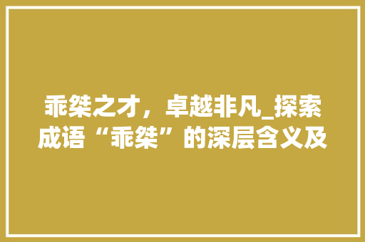 乖桀之才，卓越非凡_探索成语“乖桀”的深层含义及其启示