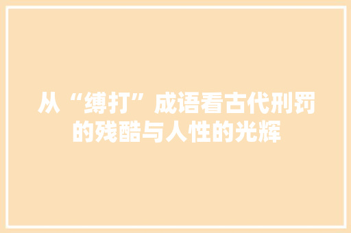 从“缚打”成语看古代刑罚的残酷与人性的光辉