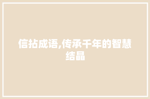 信拈成语,传承千年的智慧结晶