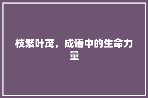 枝繁叶茂，成语中的生命力量