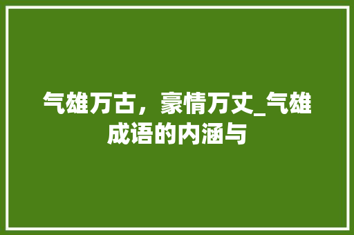 气雄万古，豪情万丈_气雄成语的内涵与