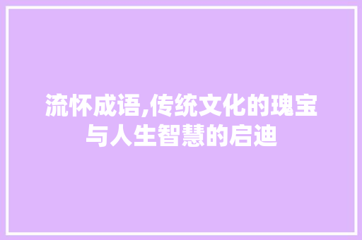 流怀成语,传统文化的瑰宝与人生智慧的启迪