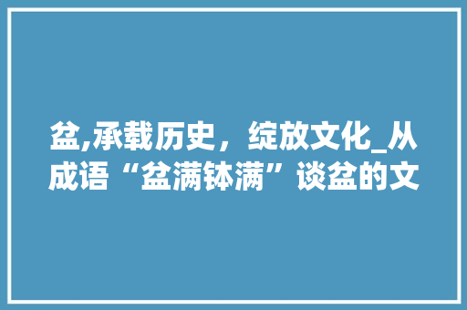 盆,承载历史，绽放文化_从成语“盆满钵满”谈盆的文化内涵