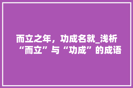 而立之年，功成名就_浅析“而立”与“功成”的成语内涵及其现实意义