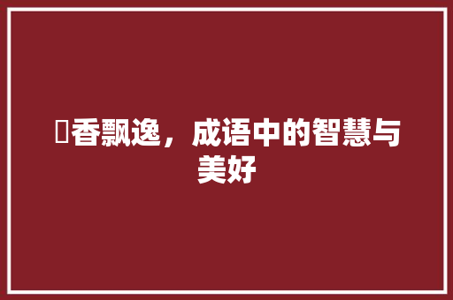 芔香飘逸，成语中的智慧与美好