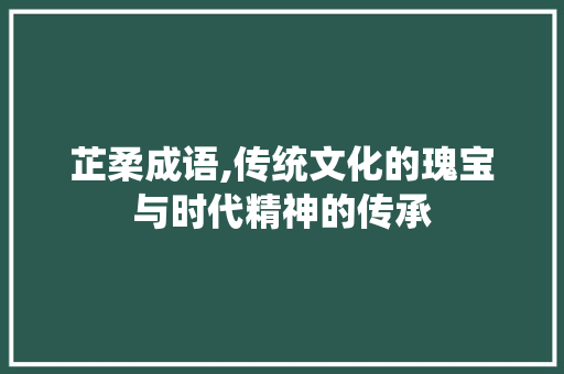 芷柔成语,传统文化的瑰宝与时代精神的传承